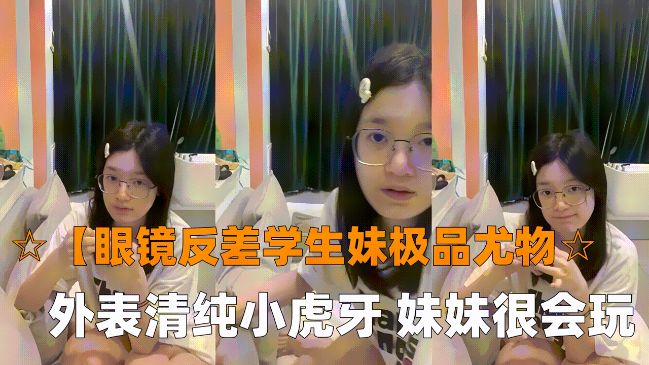 【眼镜反差学生妹极品尤物眼镜学生妹,外表清纯小虎牙,妹妹很会玩