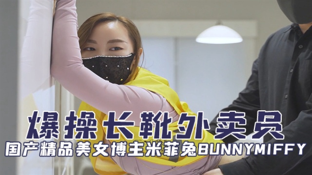 国产精品美女博主米菲兔bunnymiffy(BunnyMiffy)爆操长靴外卖员OFZYCB97