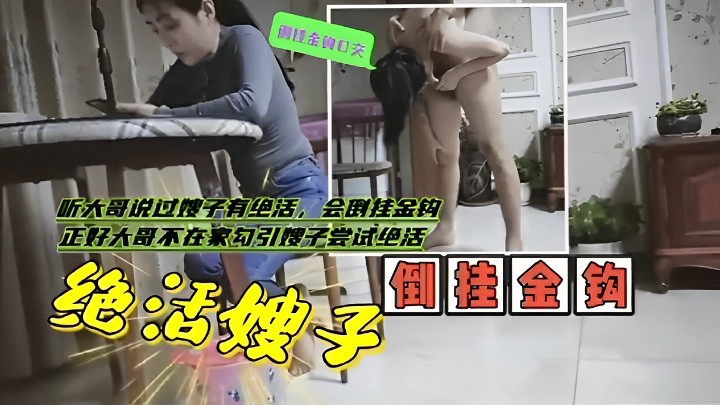【网曝黑料】听大哥说过嫂子有绝活,会倒挂金钩正好大哥不在家勾引嫂子尝试绝活!