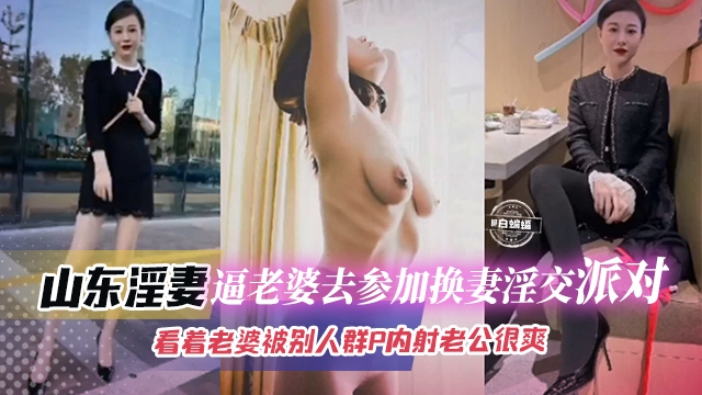 【换妻派对】逼极品御姐老婆去参加换妻淫交,看着自己老婆被别人群P内射老公看着就能爽得射出!