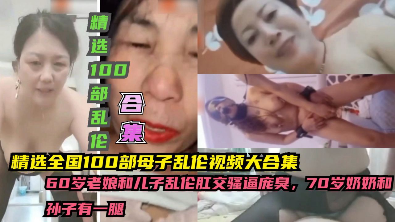 ①精选全国100部母子乱伦视频大合集,60皇,70岁奶奶和到子有一腿