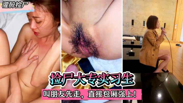【灌醉捡尸】捡尸大专实习生!灌迷糊后叫朋友先走。直接在包厢强上!