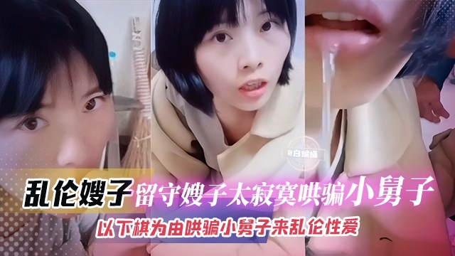 乱伦嫂子-流水嫂子太寂寞,哄骗小舅子以下棋为由哄骗小舅子乱伦性爱
