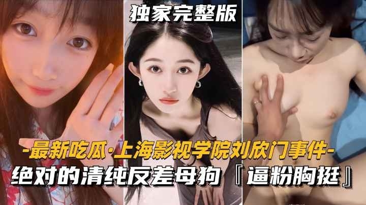 【最新吃瓜-上海影视学院刘欣门事件】绝对的清纯反差母狗,逼粉胸挺