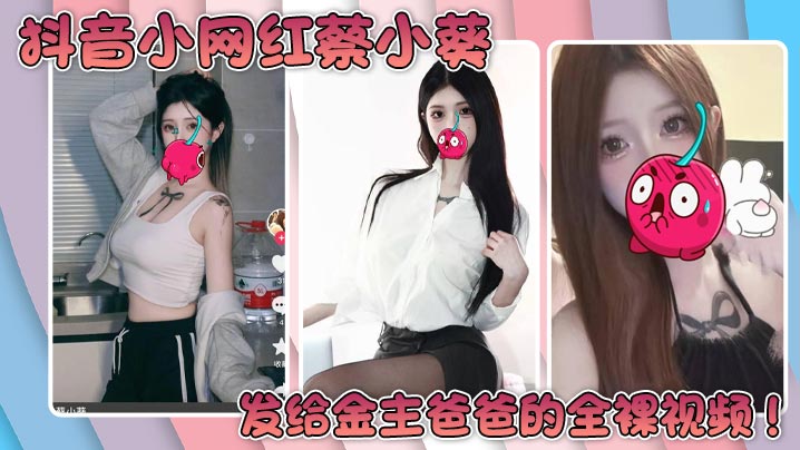 抖音小网红蔡小葵发给金主爸爸的全裸视频!