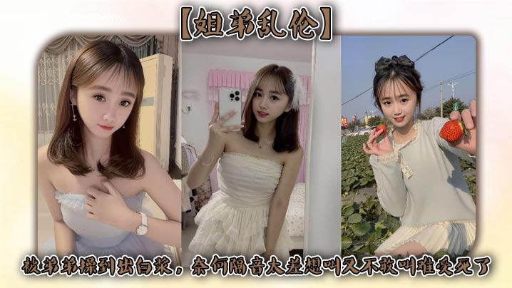【姐弟乱伦】被弟弟操到出白浆,奈何隔音太差想叫又不敢叫难受死了