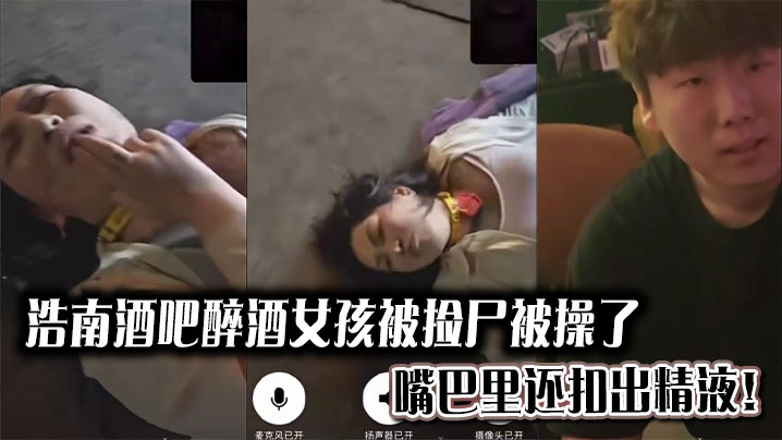 浩南酒吧醉酒女孩被捡尸被操了。嘴巴里还扣出精液!
