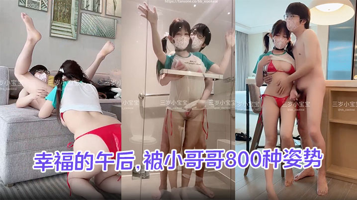 【三岁小宝宝】幸福的午后,被小哥哥800种姿势轮换抽插,大奶子摇摇晃晃,还拍了不少骚骚照片