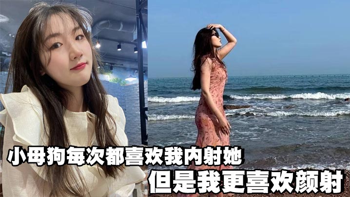 小母狗每次都喜欢我内射她,但是我更喜欢颜射