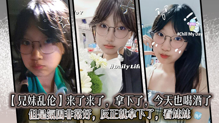 【兄妹乱伦】来了来了,拿下了,今天也喝酒了,但是氛围非常好,反正就拿下了,看妹妹