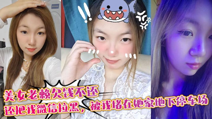 美女老赖欠钱不还,还把我微信拉黑,被我堵在她家地下停车场,没钱还债最后约我去她家主动帮我泻火抵一下利息,现在想想真怕当时被仙人跳!