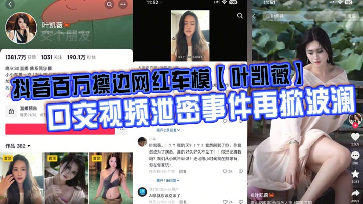 抖音百万擦边网红车模【叶凯薇】口交视频泄密事件再掀波澜,面对前段时间流出的大量不雅视频,这货竟然出来澄清了,称所有的视频都是AI换脸合成的。大家怎么看?