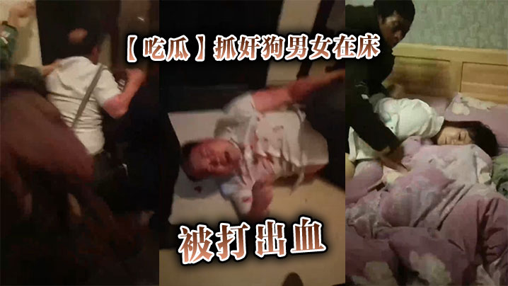 【吃瓜】抓奸狗男女在床,被打出血