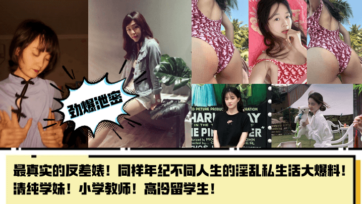 【劲爆泄密】最真实的反差婊!同样年纪不同人生的淫乱私生活大爆料!清纯学妹!小学教师!高冷留学生!