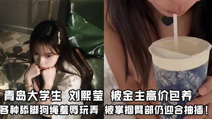 青岛大学生 刘熙莹 被金主高价包养 各种舔脚狗绳羞辱玩弄 被掌掴臀部仍迎合抽插!