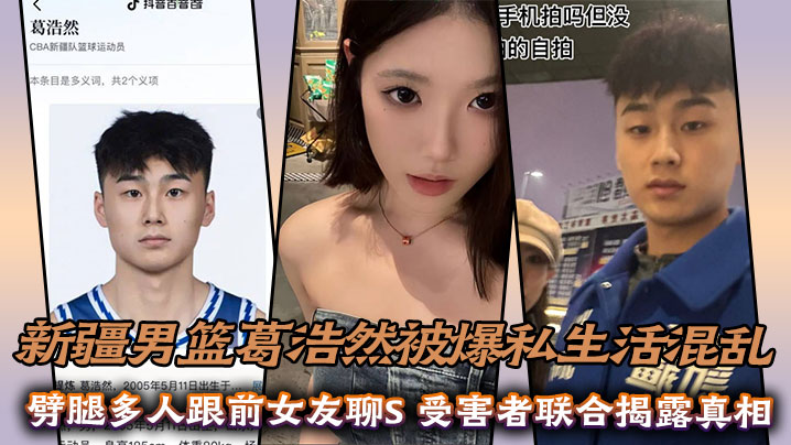 新疆男篮葛浩然被爆私生活混乱,劈腿多人跟前女友聊S,受害者联合揭露真相