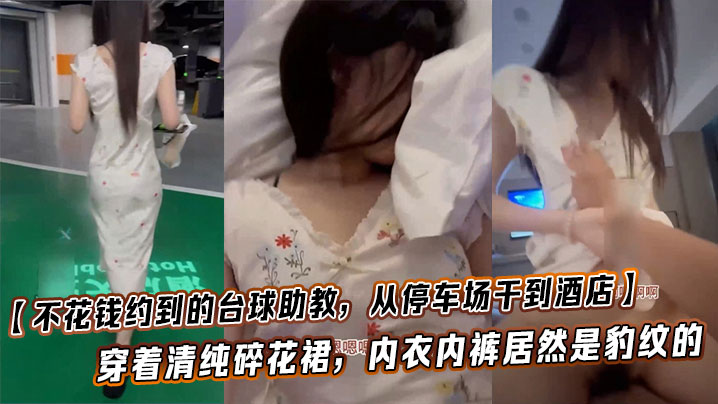 【不花钱约到的台球助教,从停车场干到酒店】这也太闷骚了,穿着清纯碎花裙,内衣内裤居然是豹纹的,这种反差也太加暴力体验了!
