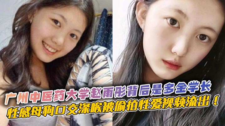 广州中医药大学赵雨彤背后是多金学长,性感母狗口交深喉被偷拍性爱视频流出 !