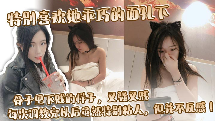 特别喜欢她乖巧的面孔下,骨子里下贱的样子,又骚又贱,每次调教完以后虽然特别粘人,但并不反感!
