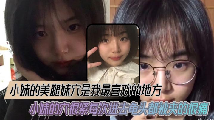 【兄妹乱伦】小妹的美腿妹穴是我最喜欢的地方,小妹的穴很紧每次进去龟头都被夹的很痛