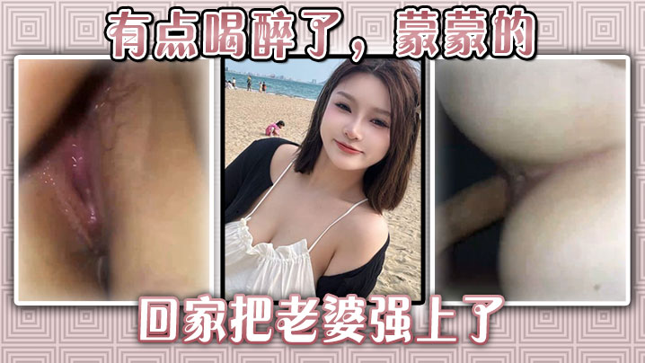 有点喝醉了,蒙蒙的回家把老婆强上了