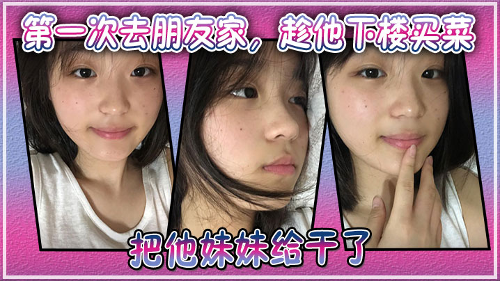 第一次去朋友家,趁他下楼买菜的空隙把他妹妹给干了