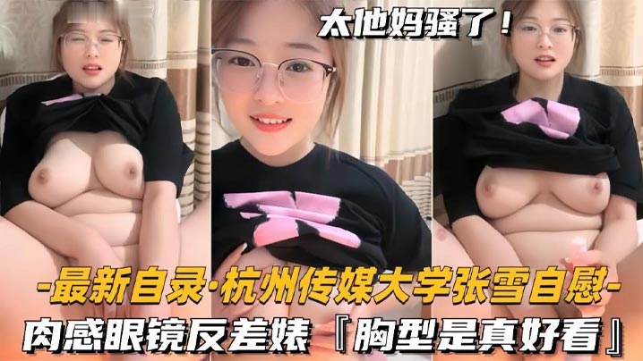 杭州传媒大学学妹BBW美女【张雪】黄播自慰,肉感眼镜反差婊,胸型是真好看