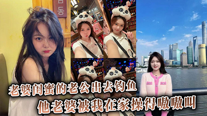 老婆闺蜜的老公出去钓鱼,他老婆被我在家操得嗷嗷叫,还骂他是废材