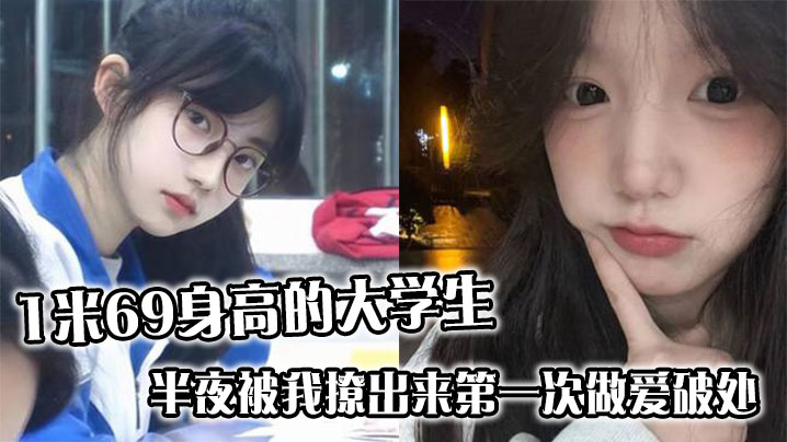 1米69身高的大学生,半夜被我撩出来第一次做爱破处,哭的梨花带雨