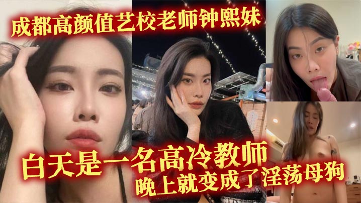 成都高颜值艺校老师钟熙妹 ,白天是一名高冷教师,晚上就变成了淫荡母狗,性欲十分旺盛,只要略施小计就能和她在床上翻云覆雨。