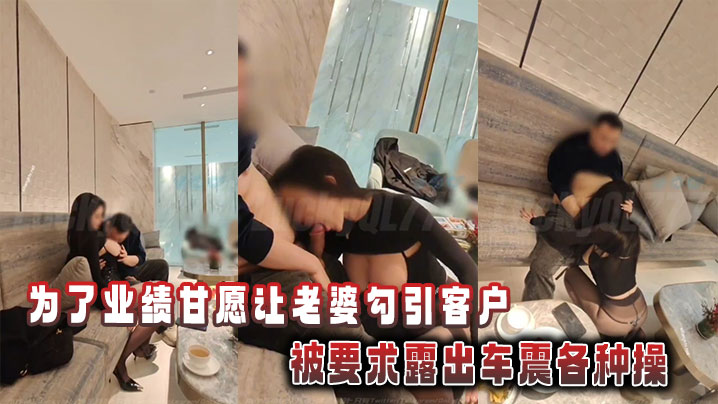 为了业绩甘愿让老婆勾引客户,被要求露出车震各种操