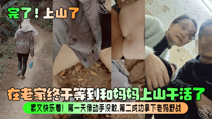 【完了!上山了】在老家终于等到和妈妈上山干活了!累又快乐着!第一天像动手没敢,第二成功拿下老妈野战!