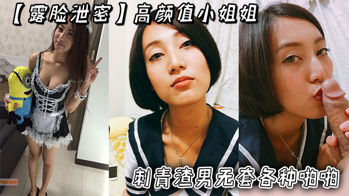 【露脸泄密】高颜值小姐姐被刺青渣男无套各种啪啪_超长版一次看个爽!