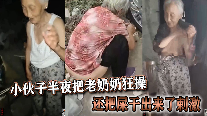 小伙子半夜把老奶奶狂操,还把屎干出来了剌激