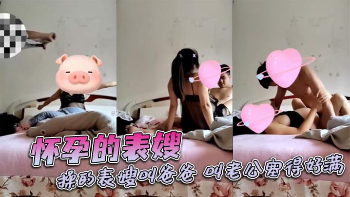 怀孕的表嫂,操的表嫂叫爸爸,叫老公塞得好满