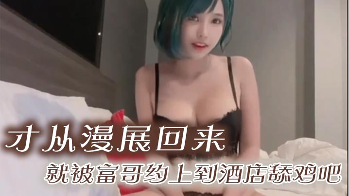 才从漫展回来,就被富哥约上到酒店舔鸡吧。身材是真的很顶,特别两个大灯被爆肏的晃来晃去,简直把人晃晕