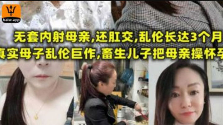 【母子乱伦】无套内射母亲,还肛交,儿子乱伦长达三个月,畜生儿子终于把母亲操怀孕