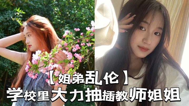 【姐弟乱伦】学校里大力抽插教师姐姐_让姐姐夹着精液去上课,那是什么时候