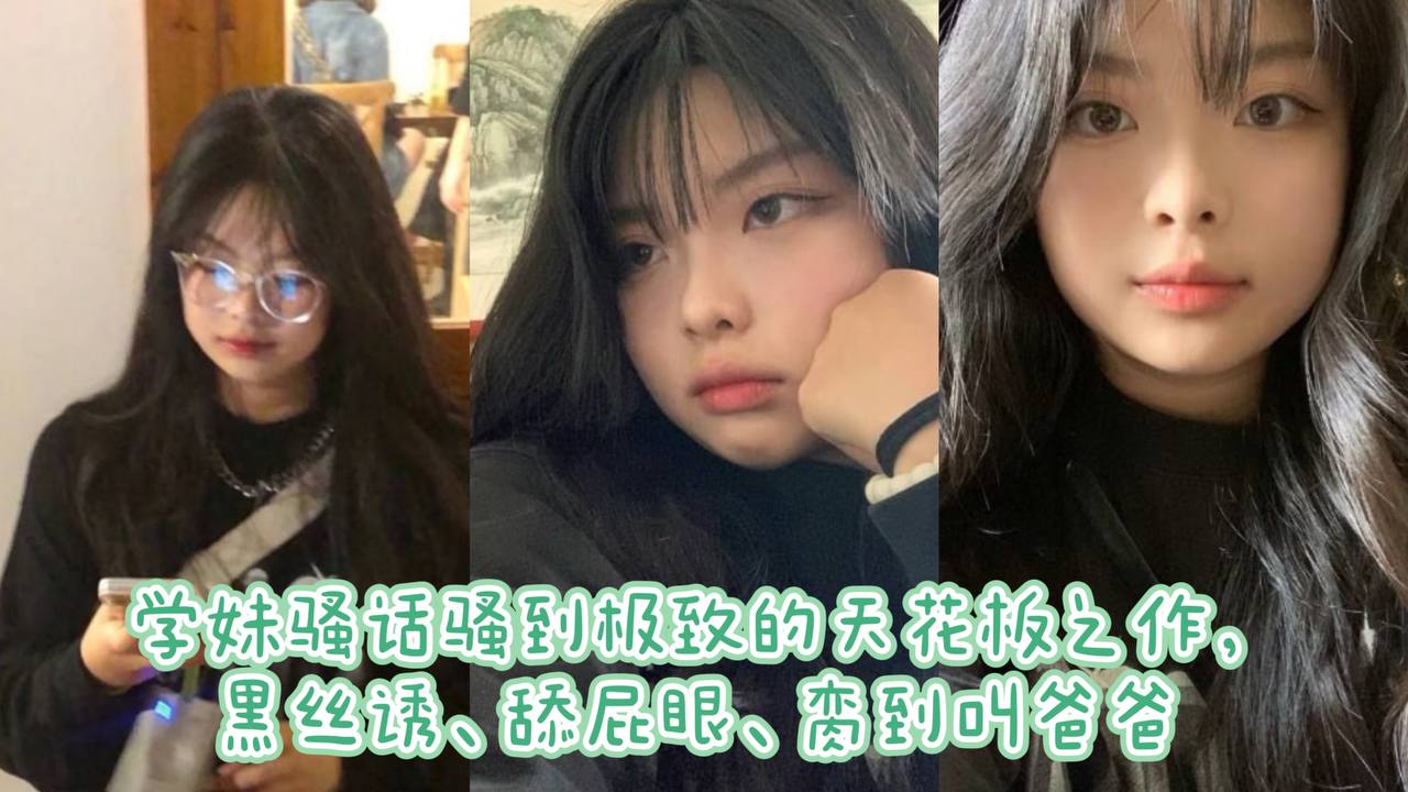 学妹骚话骚到极致的天花板之作,黑丝诱、舔屁眼、脔到叫爸爸