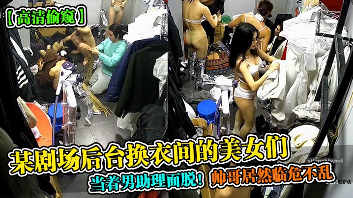 某剧场后台换衣间的美女们当着男助理面脱!帅哥居然临危不乱