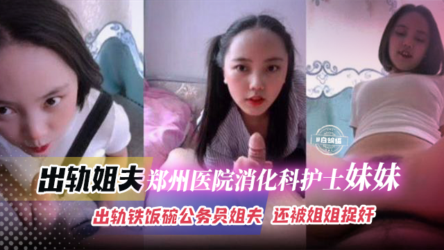 出轨郑州医院消化科护士妹妹,出轨铁饭碗公务员姐夫,还被姐姐捉奸